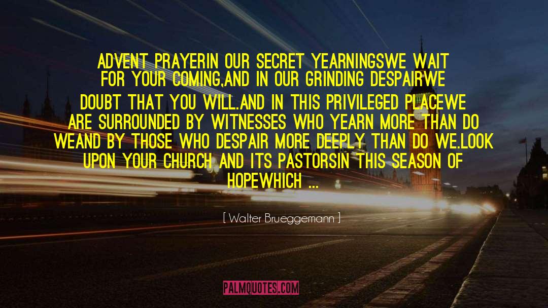 Walter Brueggemann Quotes: Advent Prayer<br />In our secret