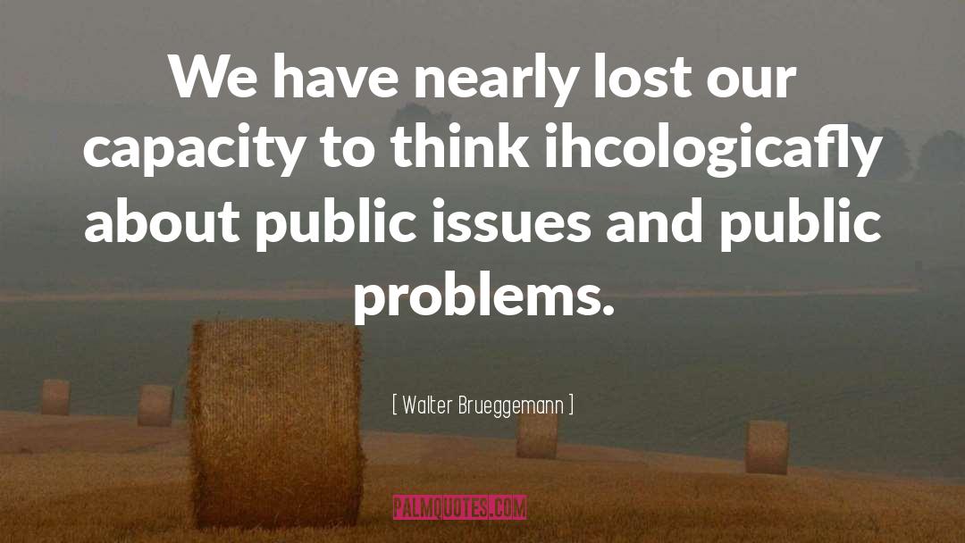 Walter Brueggemann Quotes: We have nearly lost our