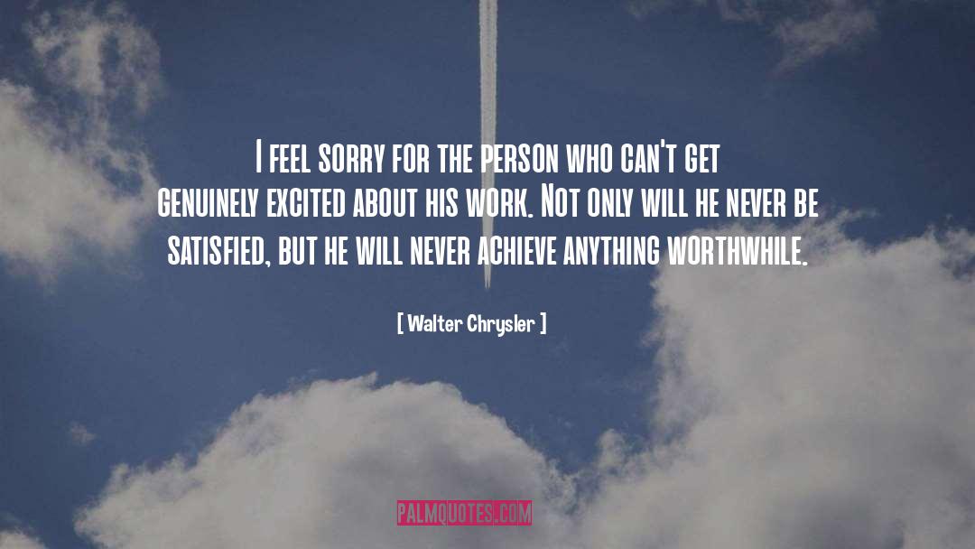 Walter Chrysler Quotes: I feel sorry for the