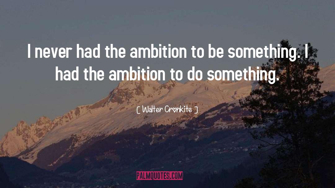Walter Cronkite Quotes: I never had the ambition