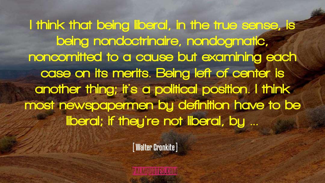Walter Cronkite Quotes: I think that being liberal,