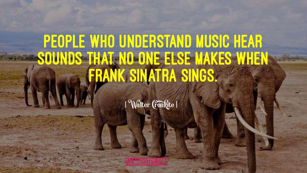 Walter Cronkite Quotes: People who understand music hear