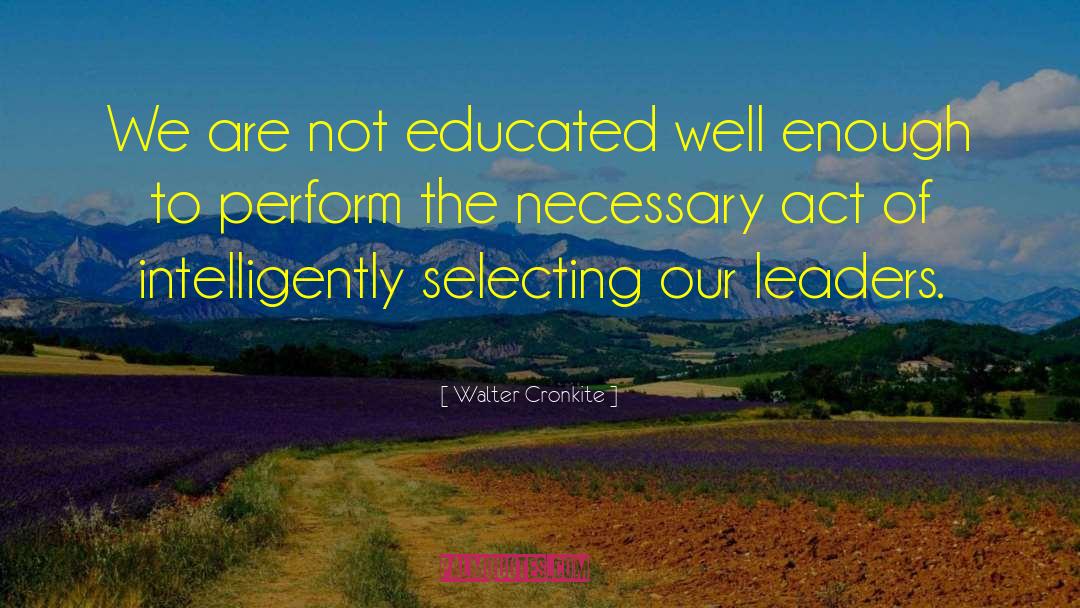 Walter Cronkite Quotes: We are not educated well