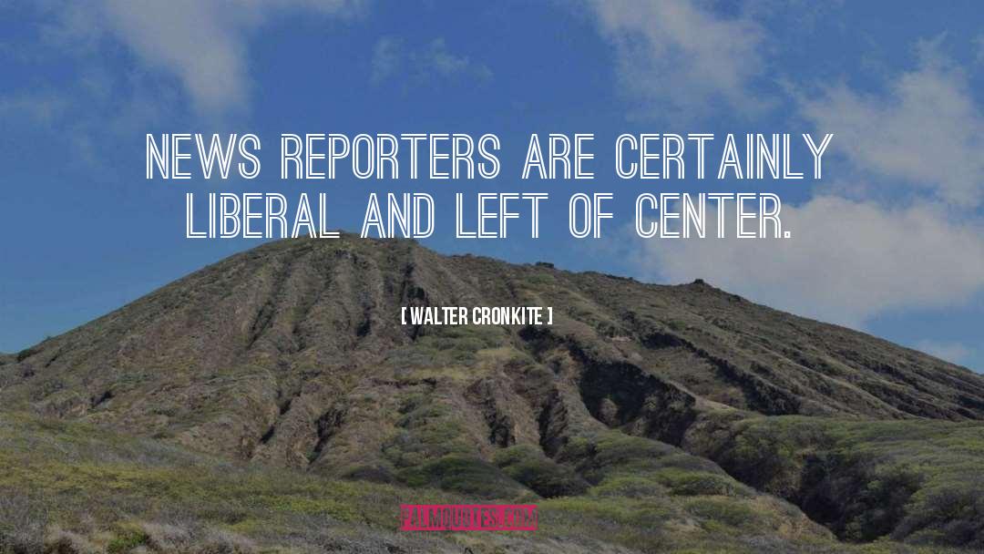 Walter Cronkite Quotes: News reporters are certainly liberal