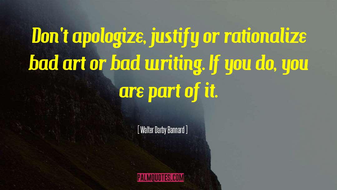 Walter Darby Bannard Quotes: Don't apologize, justify or rationalize