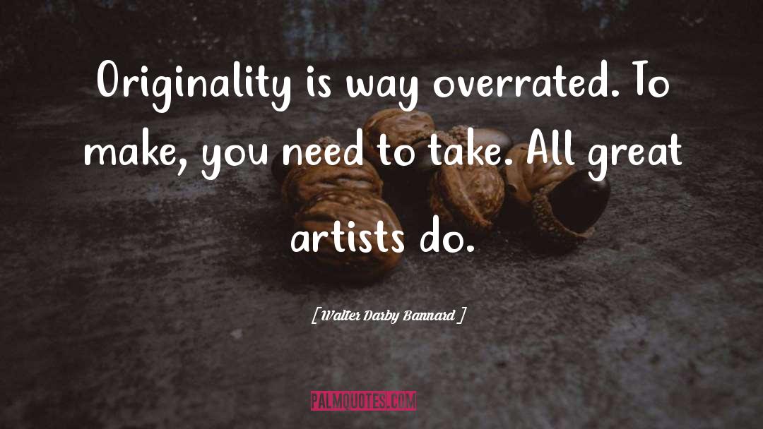 Walter Darby Bannard Quotes: Originality is way overrated. To