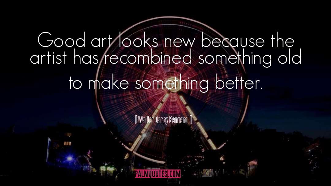 Walter Darby Bannard Quotes: Good art looks new because