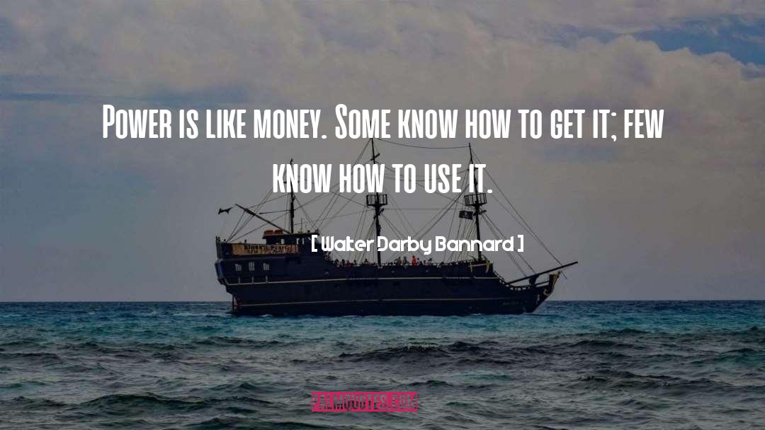 Walter Darby Bannard Quotes: Power is like money. Some