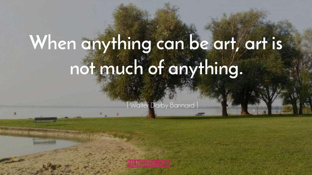 Walter Darby Bannard Quotes: When anything can be art,