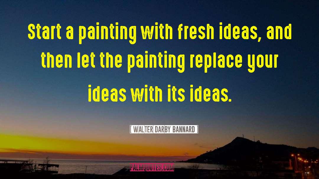Walter Darby Bannard Quotes: Start a painting with fresh