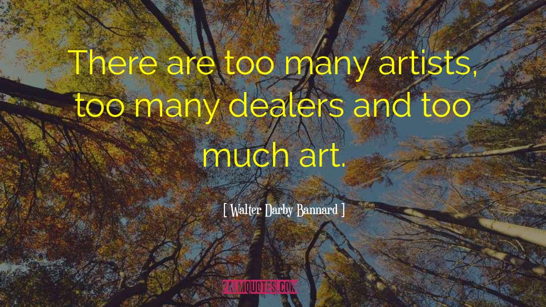 Walter Darby Bannard Quotes: There are too many artists,