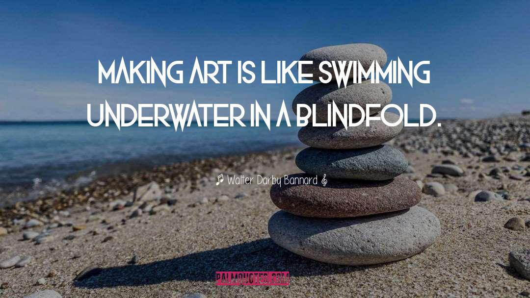 Walter Darby Bannard Quotes: Making art is like swimming