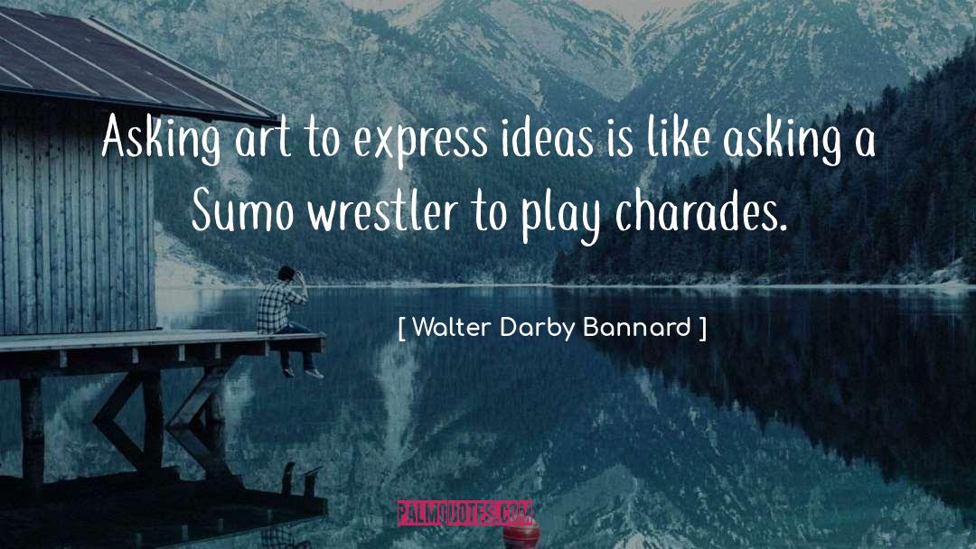 Walter Darby Bannard Quotes: Asking art to express ideas