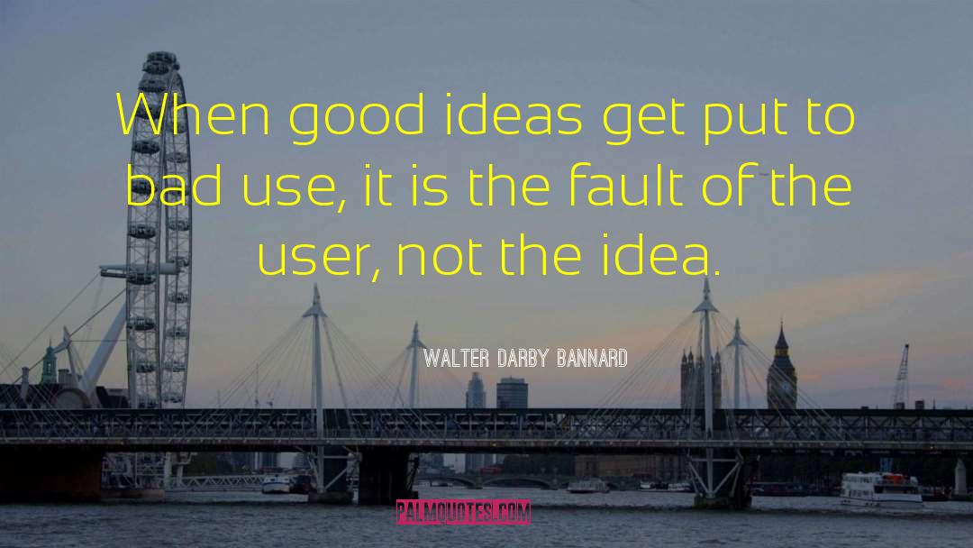 Walter Darby Bannard Quotes: When good ideas get put