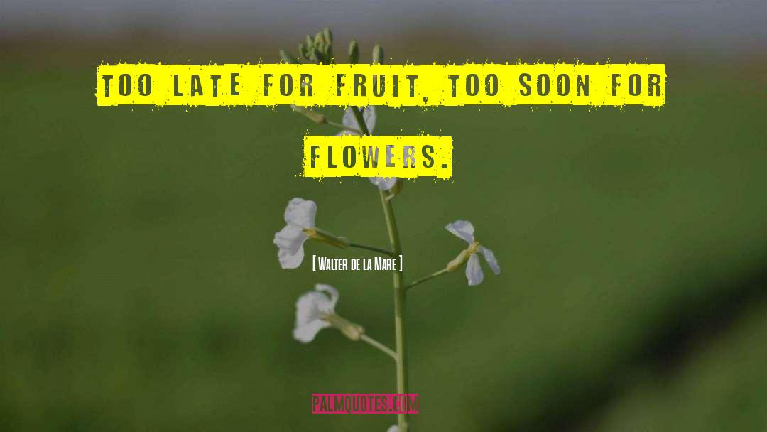 Walter De La Mare Quotes: Too late for fruit, too