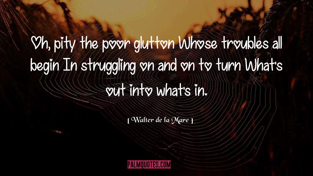 Walter De La Mare Quotes: Oh, pity the poor glutton