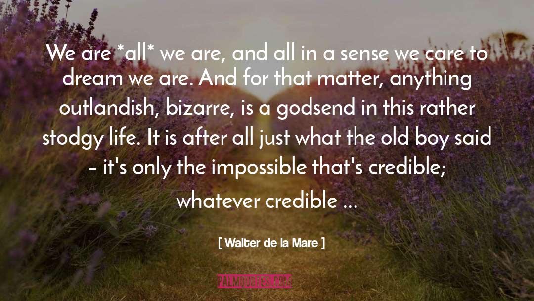 Walter De La Mare Quotes: We are *all* we are,