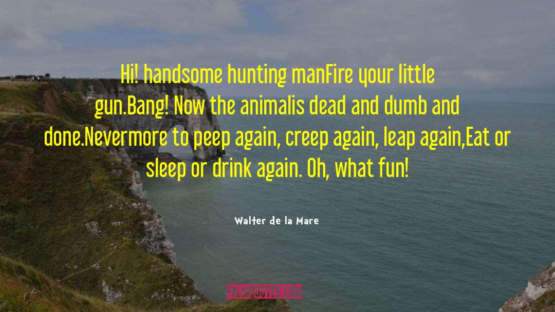 Walter De La Mare Quotes: Hi! handsome hunting man<br>Fire your
