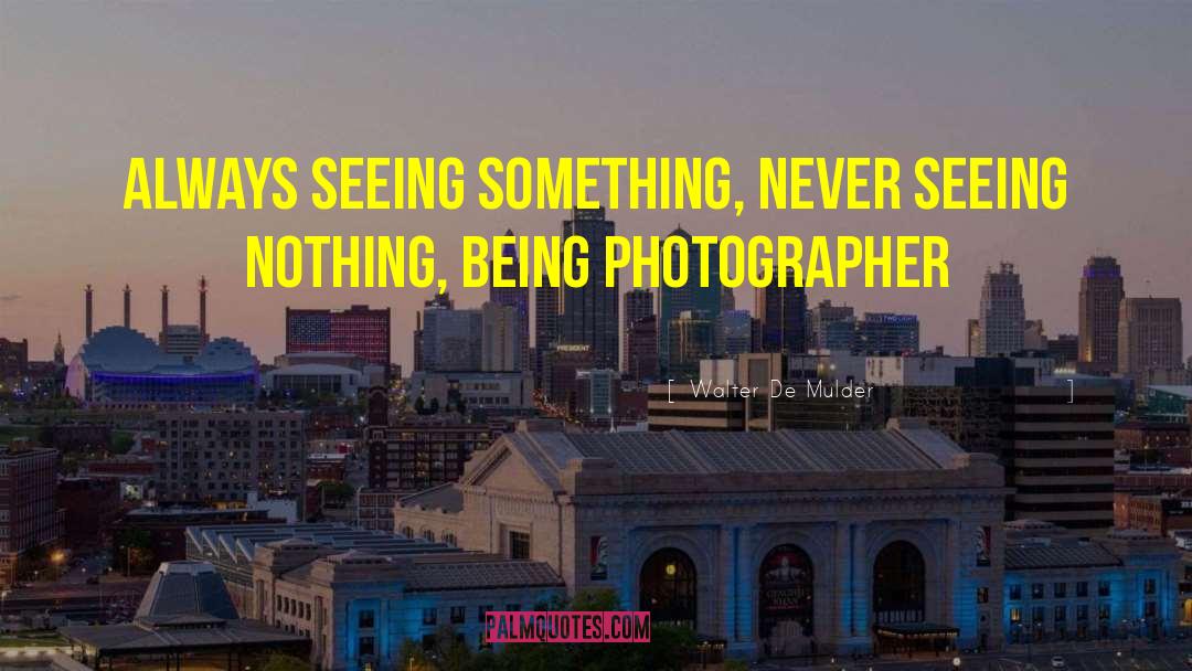 Walter De Mulder Quotes: Always seeing something, never seeing