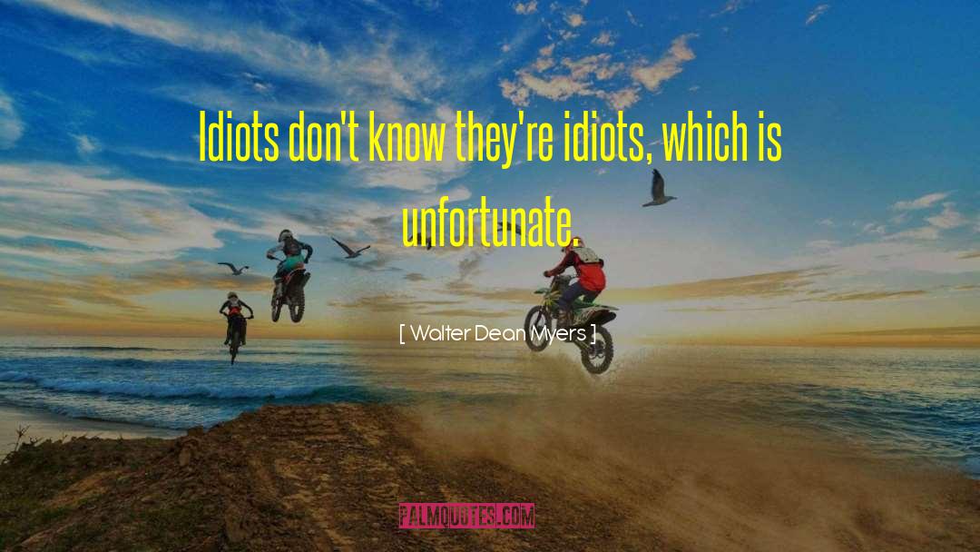 Walter Dean Myers Quotes: Idiots don't know they're idiots,