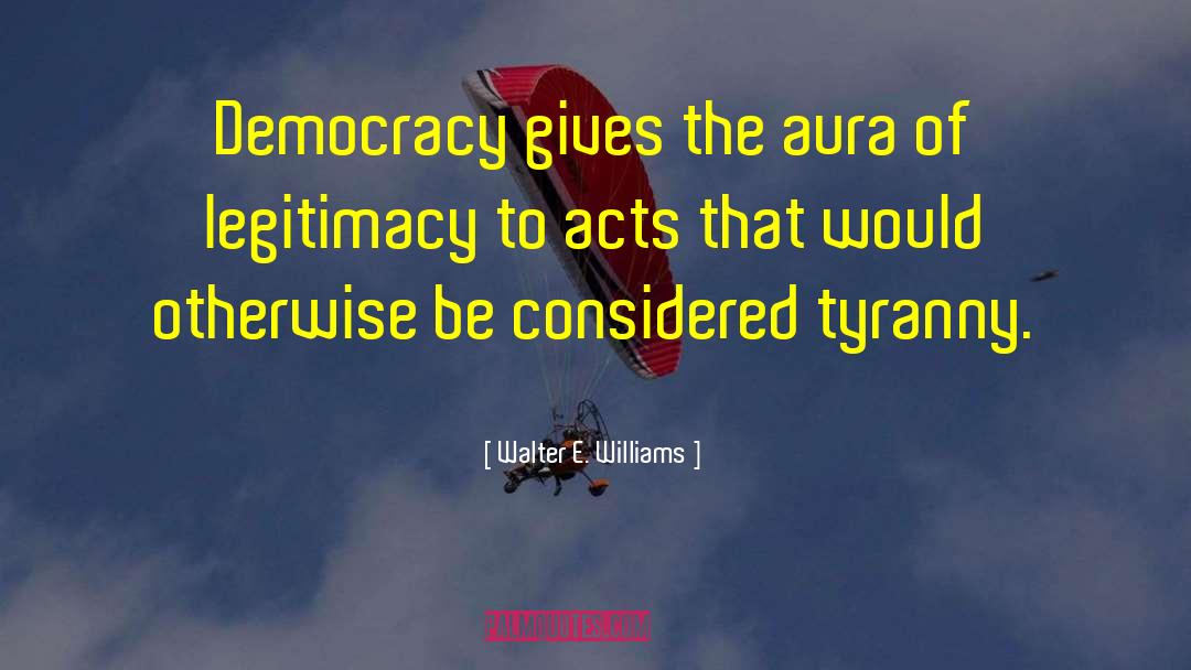 Walter E. Williams Quotes: Democracy gives the aura of