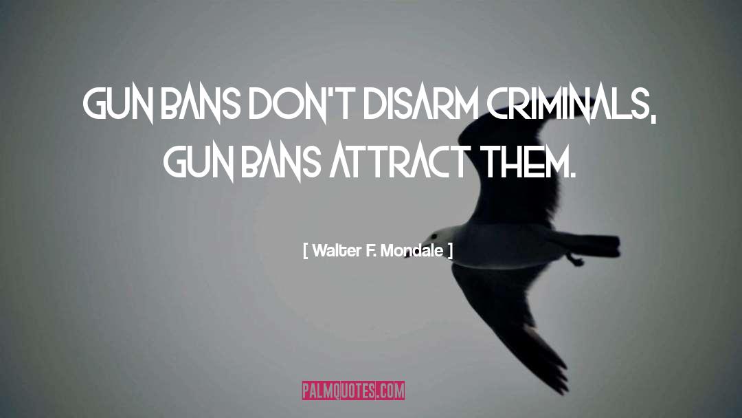 Walter F. Mondale Quotes: Gun bans don't disarm criminals,