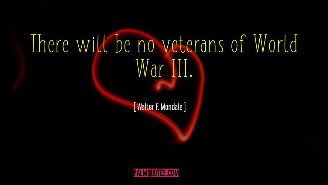 Walter F. Mondale Quotes: There will be no veterans