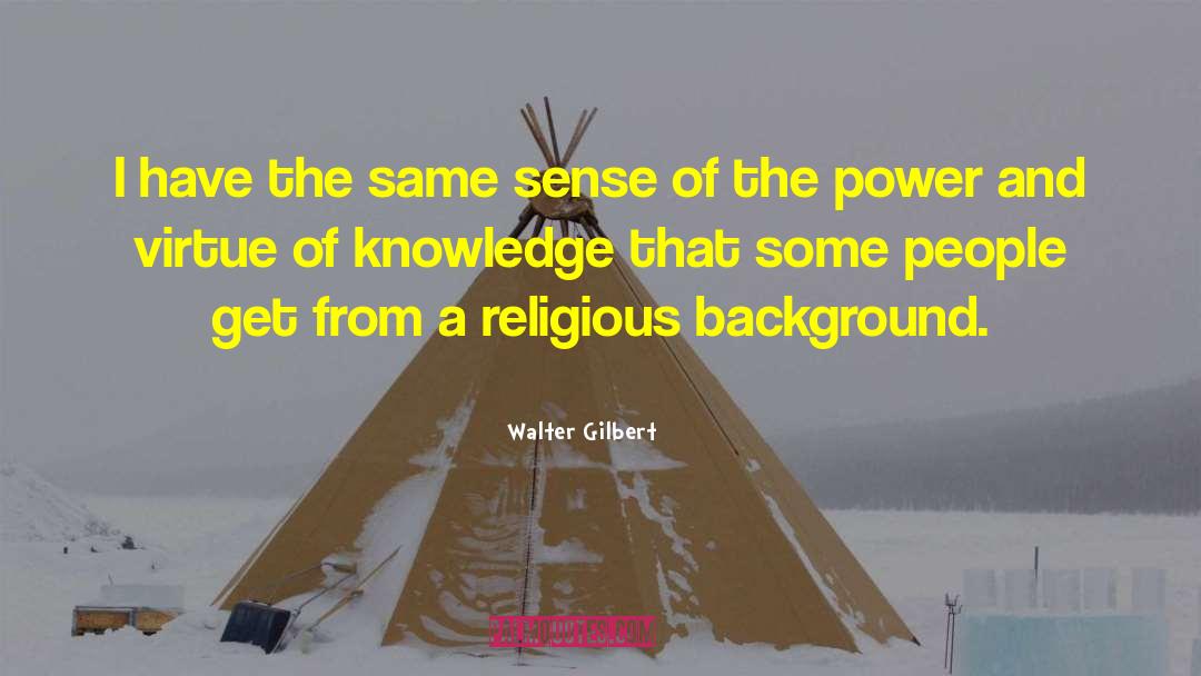 Walter Gilbert Quotes: I have the same sense