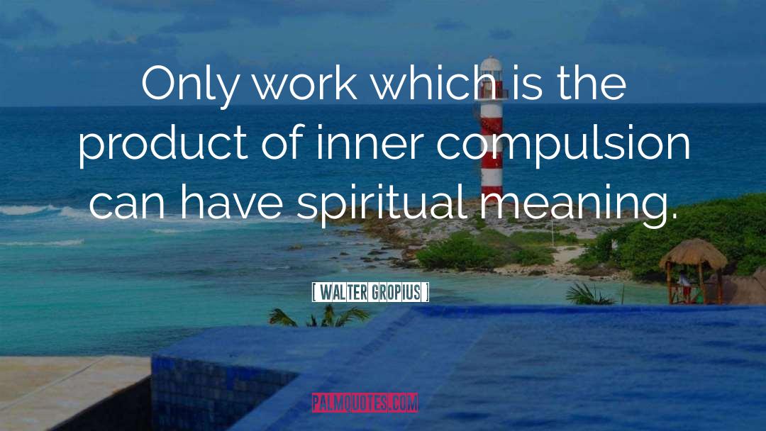 Walter Gropius Quotes: Only work which is the