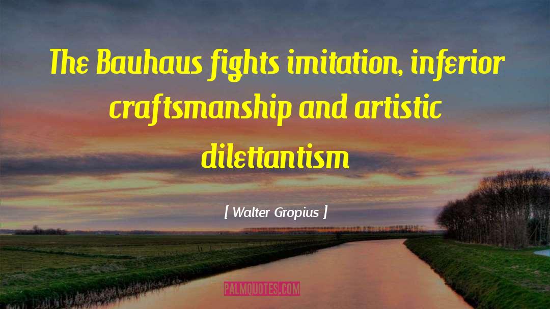 Walter Gropius Quotes: The Bauhaus fights imitation, inferior