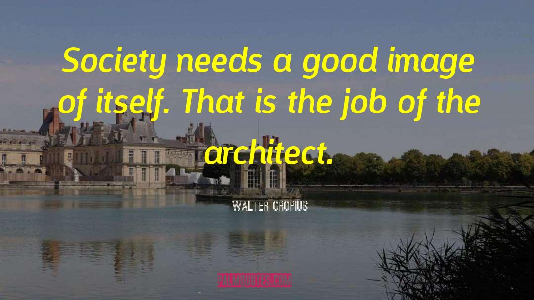 Walter Gropius Quotes: Society needs a good image
