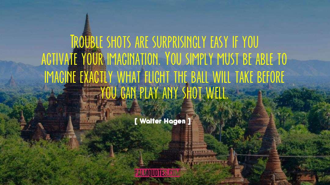 Walter Hagen Quotes: Trouble shots are surprisingly easy