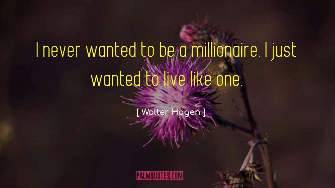Walter Hagen Quotes: I never wanted to be