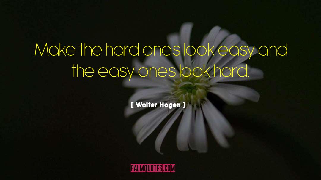 Walter Hagen Quotes: Make the hard ones look