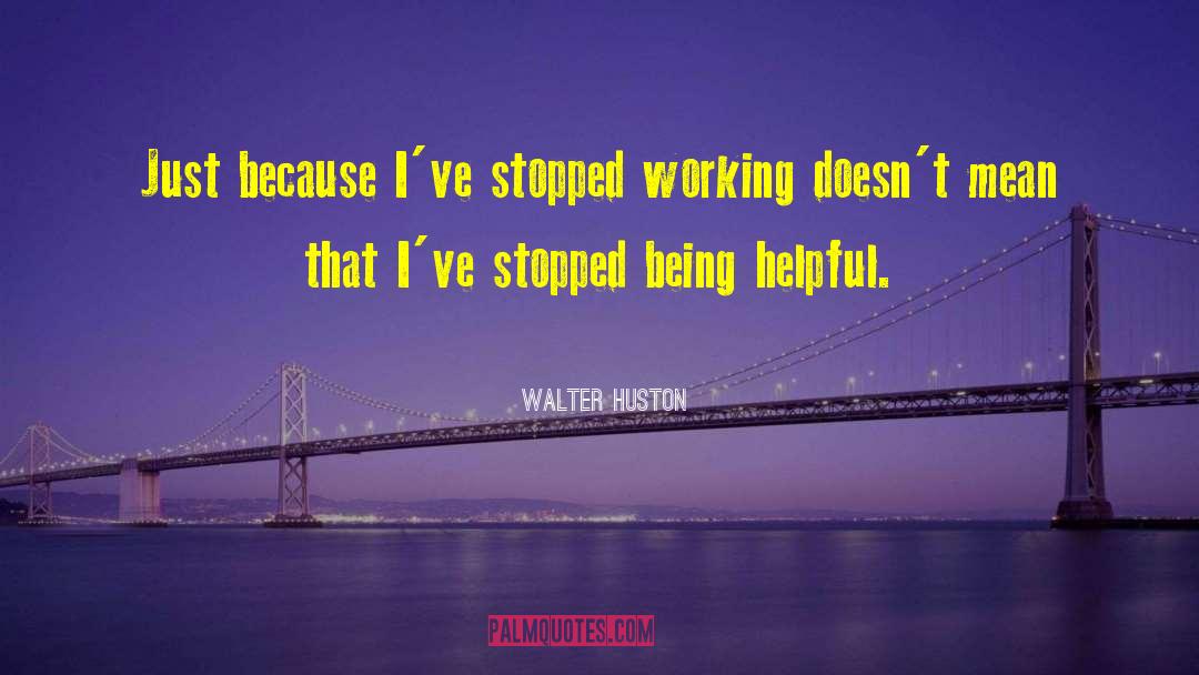 Walter Huston Quotes: Just because I've stopped working