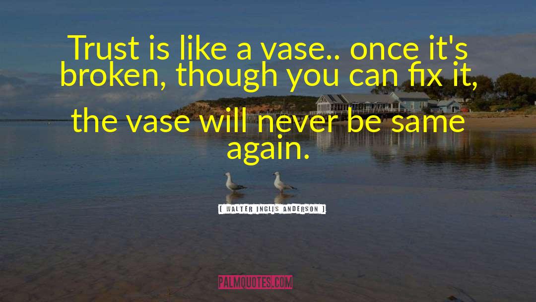 Walter Inglis Anderson Quotes: Trust is like a vase..