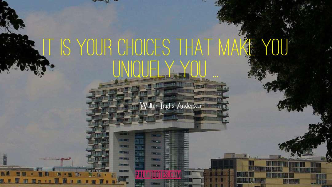 Walter Inglis Anderson Quotes: It is your choices that