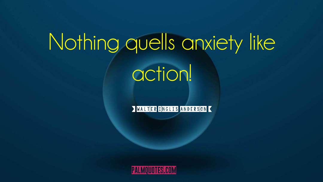 Walter Inglis Anderson Quotes: Nothing quells anxiety like action!