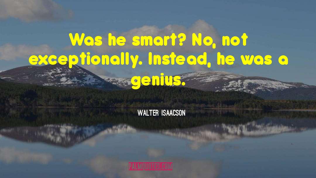 Walter Isaacson Quotes: Was he smart? No, not