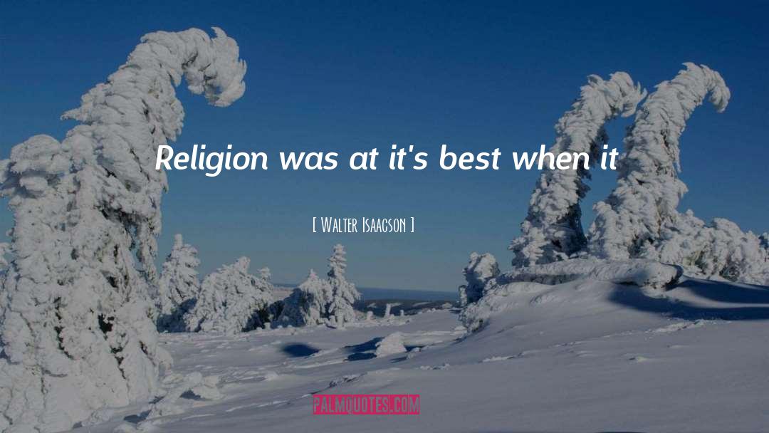 Walter Isaacson Quotes: Religion was at it's best
