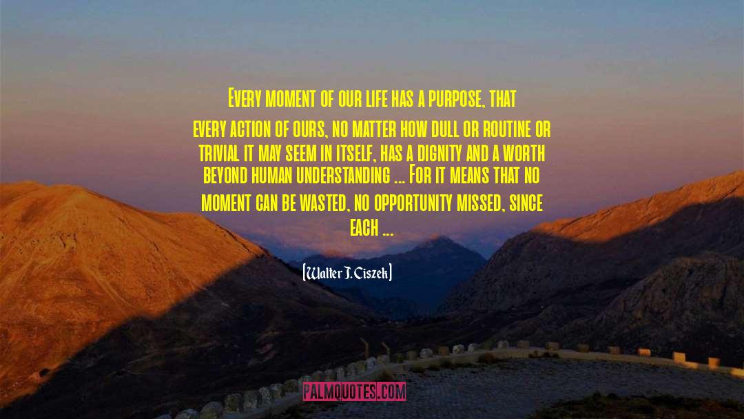 Walter J. Ciszek Quotes: Every moment of our life