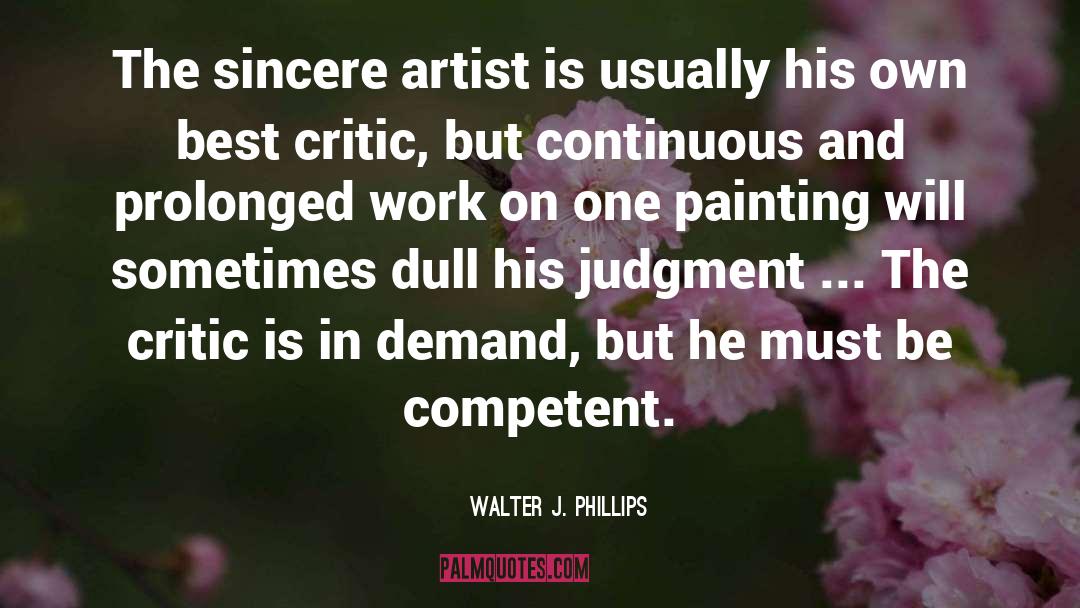 Walter J. Phillips Quotes: The sincere artist is usually