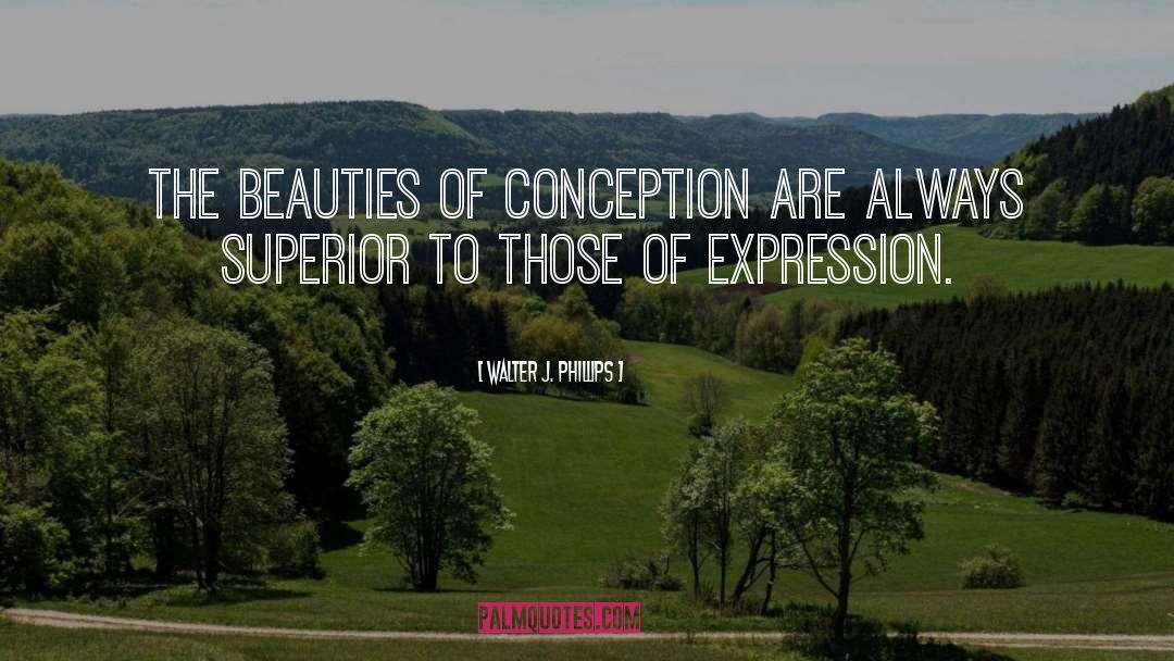 Walter J. Phillips Quotes: The beauties of conception are