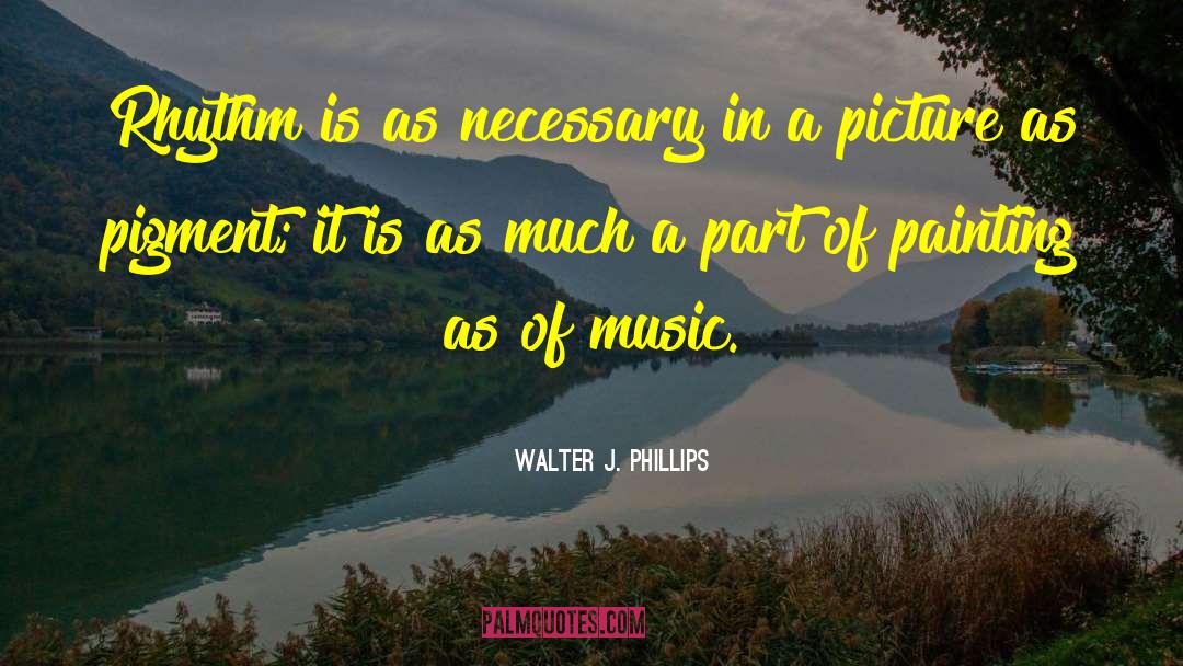 Walter J. Phillips Quotes: Rhythm is as necessary in