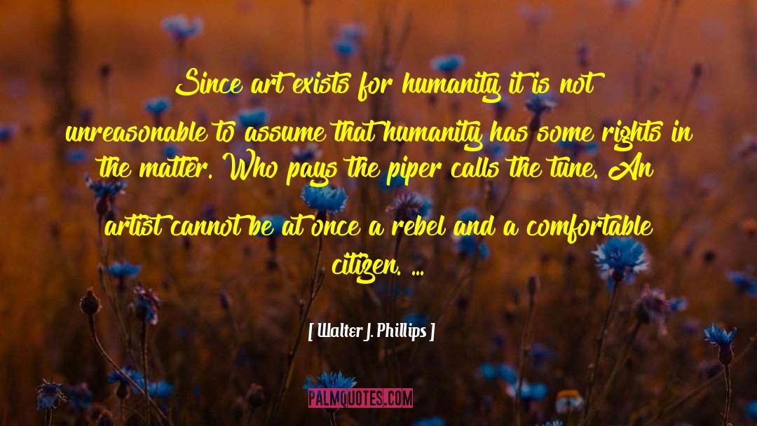 Walter J. Phillips Quotes: Since art exists for humanity