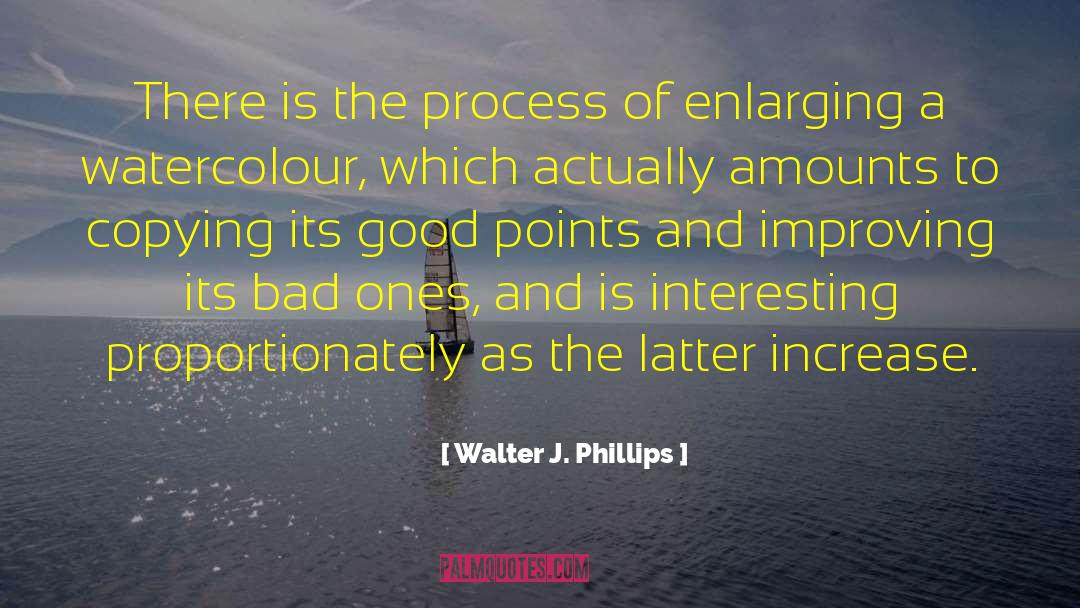 Walter J. Phillips Quotes: There is the process of