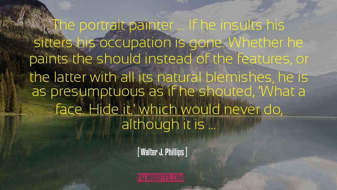 Walter J. Phillips Quotes: The portrait painter ... If