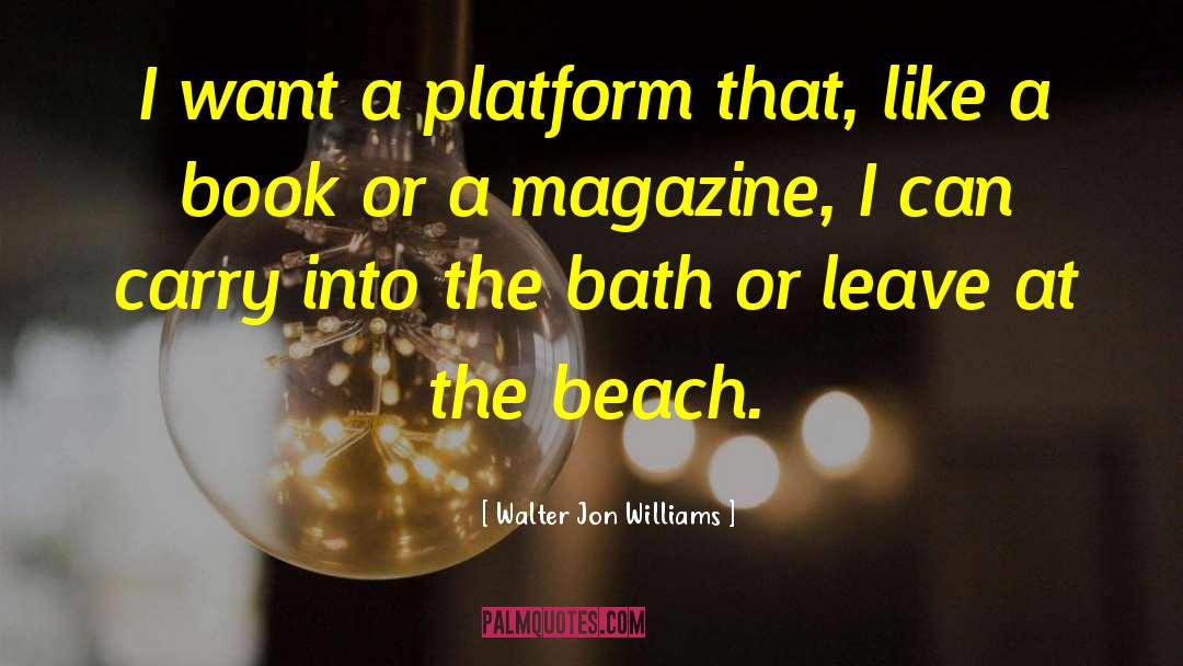 Walter Jon Williams Quotes: I want a platform that,