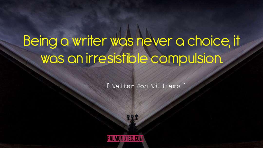 Walter Jon Williams Quotes: Being a writer was never