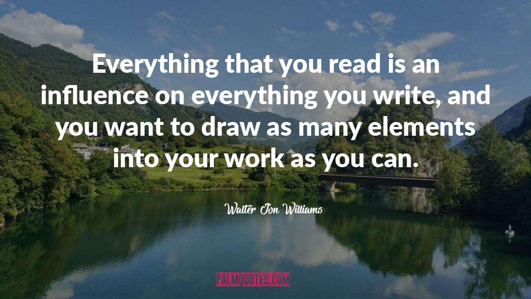 Walter Jon Williams Quotes: Everything that you read is